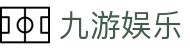 九游娱乐J9.com·九游娱乐国际_J9官方网站 - 真人游戏第一品牌欢迎您
